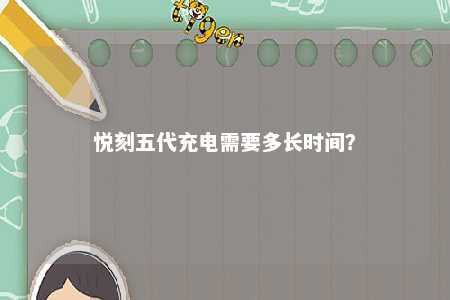 悦刻五代充电需要多长时间�？ 