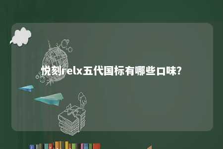 悦刻relx五代国标有哪些口味
？ 
